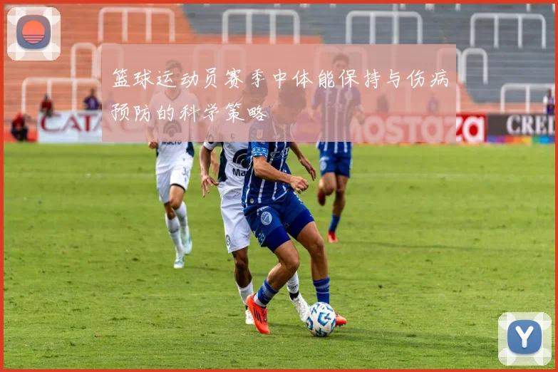 篮球运动员赛季中体能保持与伤病预防的科学策略
