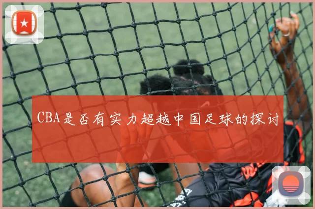 CBA是否有实力超越中国足球的探讨