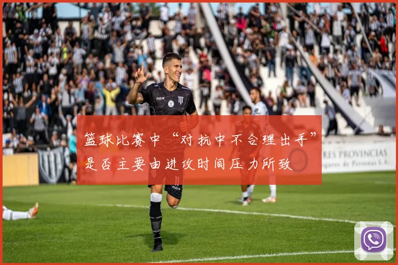 篮球比赛中“对抗中不合理出手”是否主要由进攻时间压力所致