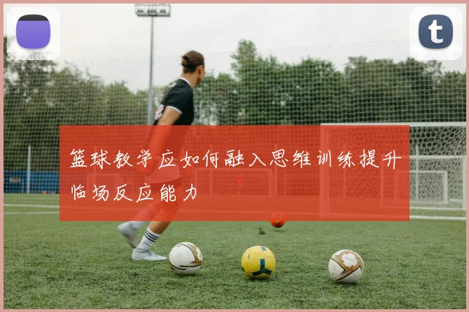 篮球教学应如何融入思维训练提升临场反应能力
