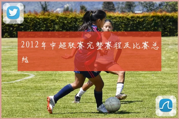2012年中超联赛完整赛程及比赛总结