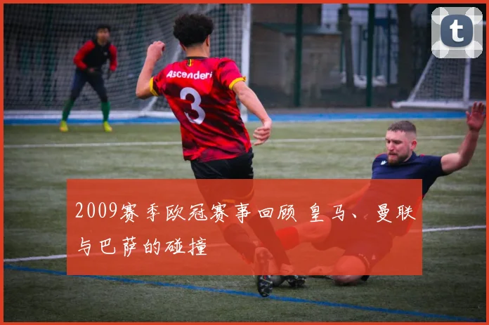 2009赛季欧冠赛事回顾 皇马、曼联与巴萨的碰撞