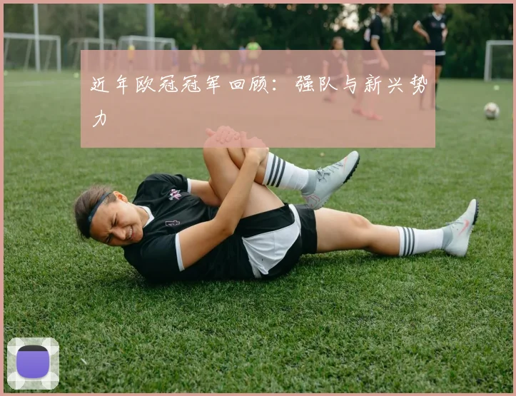 近年欧冠冠军回顾：强队与新兴势力
